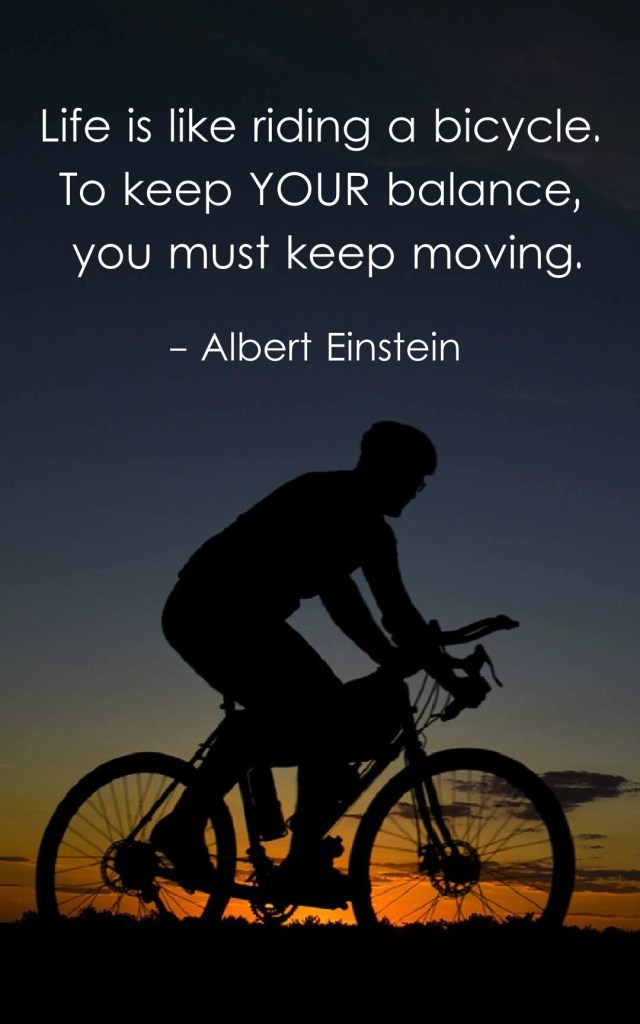Life-is-like-riding-a-bicycle.-To-keep-your-balance-you-must-keep-moving..jpg