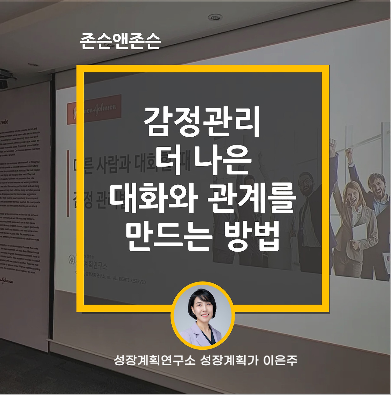 감정관리_감정조절_대화_효과적커뮤니케이션_성공적대화_존슨앤존슨_소통_특강_성장계획가_이은주.jpg