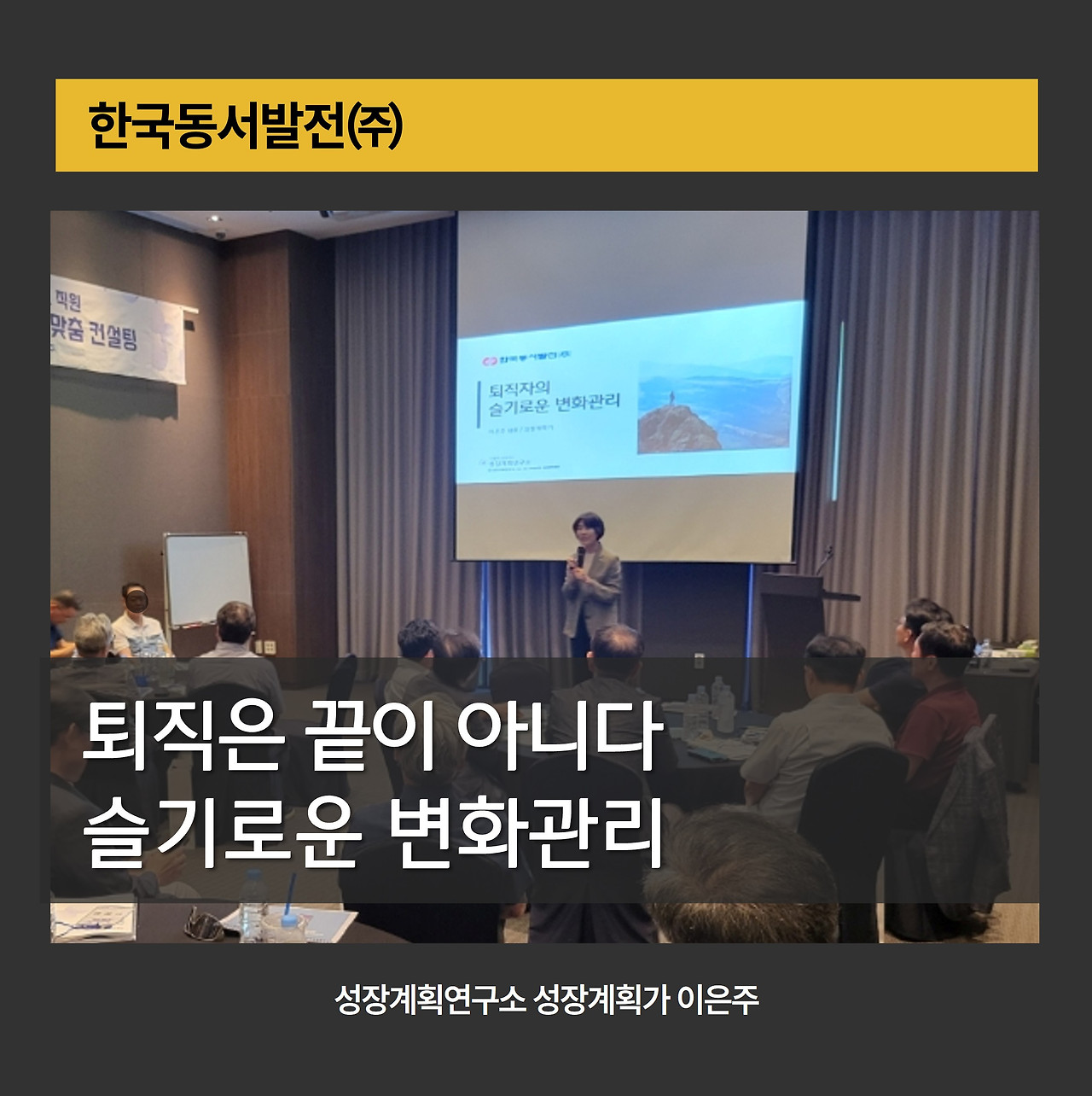 퇴직자변화관리_은퇴후삶_중년의전환점_임금피크제_가치탐색_퇴직준비교육_동서발전_자기설계_슬기로운전환 _시니어라이프_성장계획가_이은주강사_성장계획연구소_기업강의.jpg