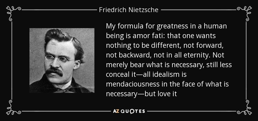 quote-my-formula-for-greatness-in-a-human-being-is-amor-fati-that-one-wants-nothing-to-be-friedrich-nietzsche-41-63-71.jpg