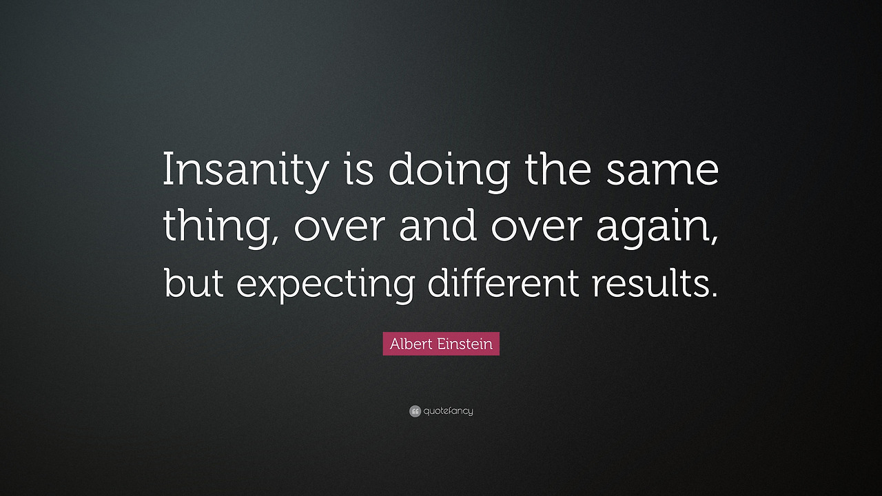25562-Albert-Einstein-Quote-Insanity-is-doing-the-same-thing-over-and.jpg