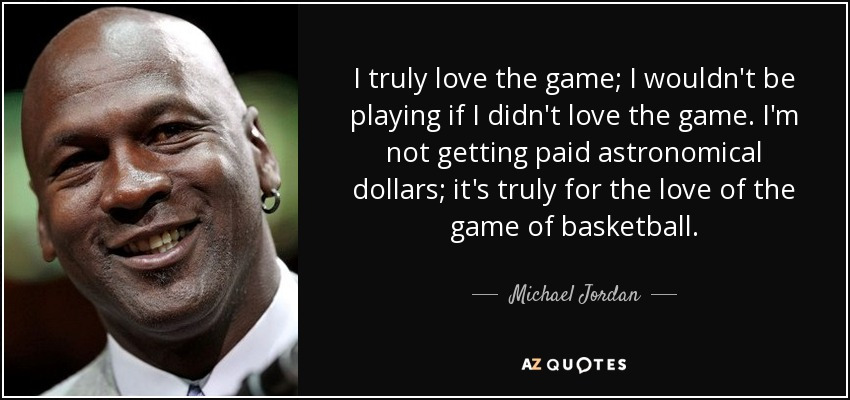 quote-i-truly-love-the-game-i-wouldn-t-be-playing-if-i-didn-t-love-the-game-i-m-not-getting-michael-jordan-66-4-0465.jpg