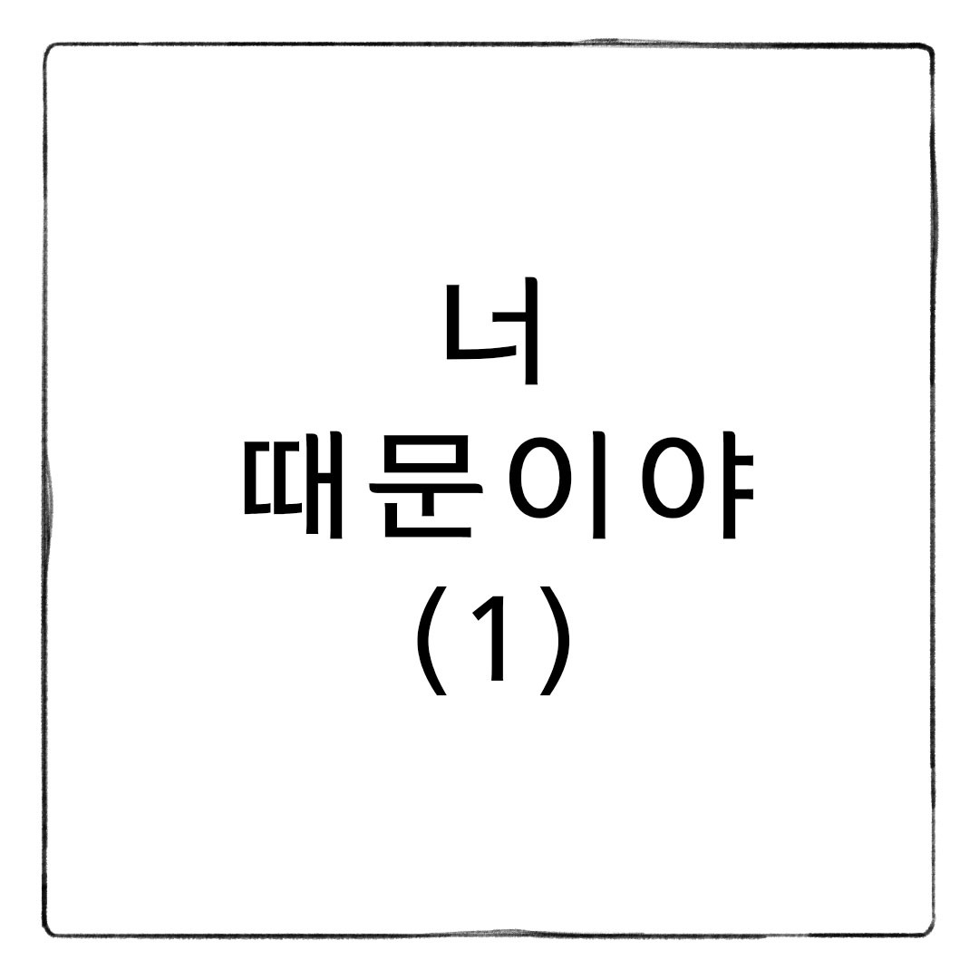 너 때문이야(1)