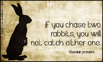 EmilysQuotes.Com-chase-two-rabbits-catch-either-one-advice-intelligent-proverb-consequences-Russian-proverb.jpg