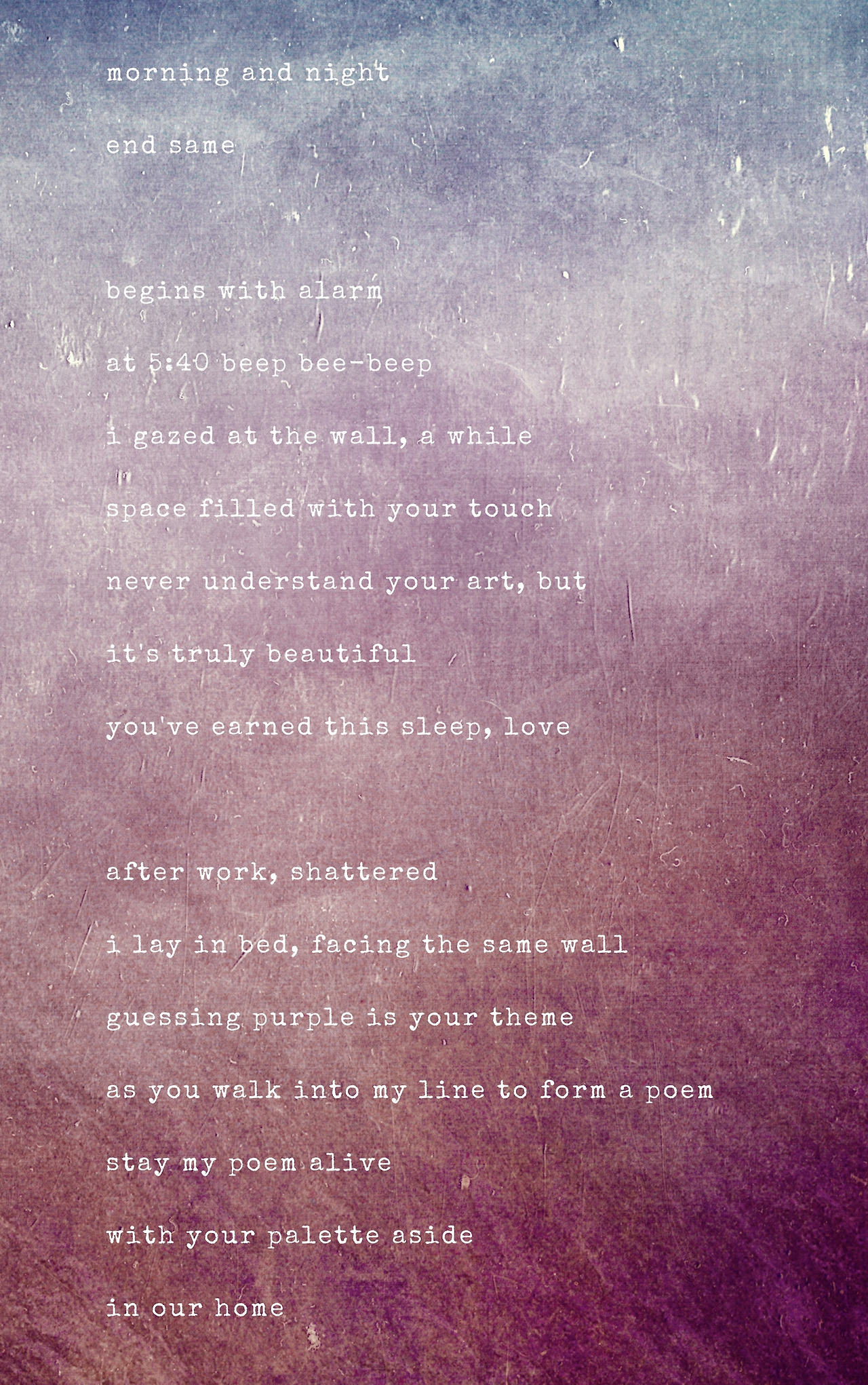 Add morning, and nightend samebegins with alarm at 6_40 beep bee-beepi gazed at the wall, a whilespace filled with your touchnever understand your art, butit's truly beautifulyou've earned this sleep, loveafter work (1).jpg