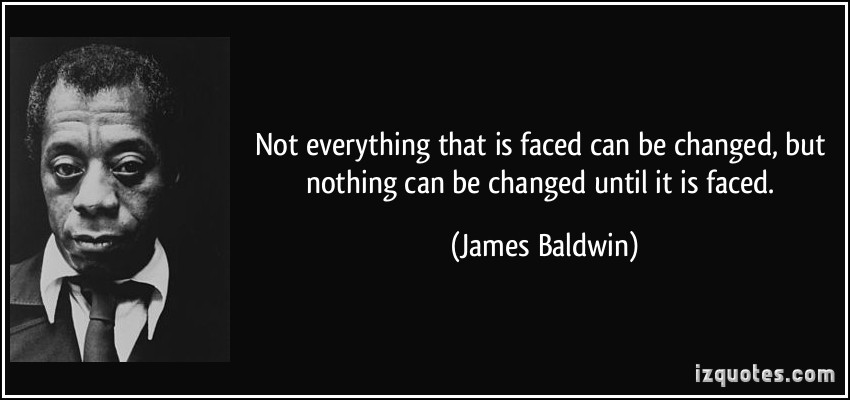 quote-not-everything-that-is-faced-can-be-changed-but-nothing-can-be-changed-until-it-is-faced-james-baldwin-291117.jpg