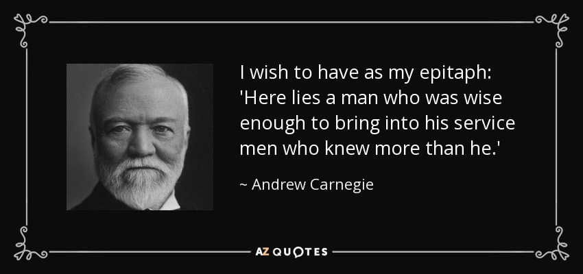 quote-i-wish-to-have-as-my-epitaph-here-lies-a-man-who-was-wise-enough-to-bring-into-his-service-andrew-carnegie-69-26-73.jpg