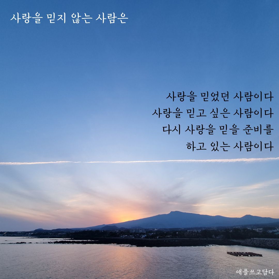 사랑을 믿지 않는 사람은 사랑을 믿었던 사람이다 사랑을 믿고 싶은 사람이다 사랑을 믿을 준비를 하고 있는 사람이다.jpg