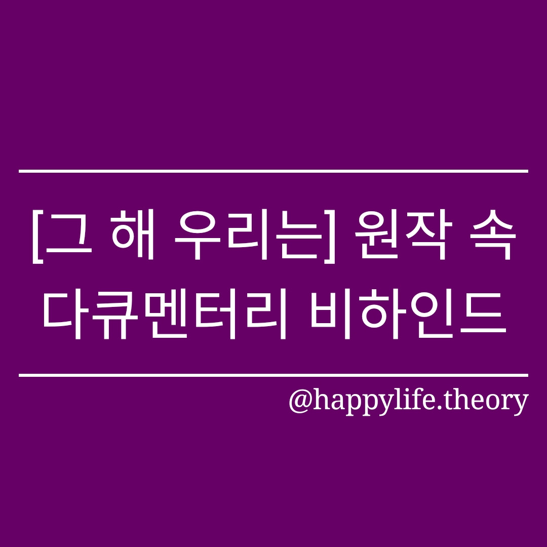 [그 해 우리는] 원작 속, 다큐멘터리 비하인드.jpg