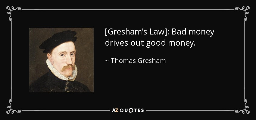 quote-gresham-s-law-bad-money-drives-out-good-money-thomas-gresham-60-56-76.jpg