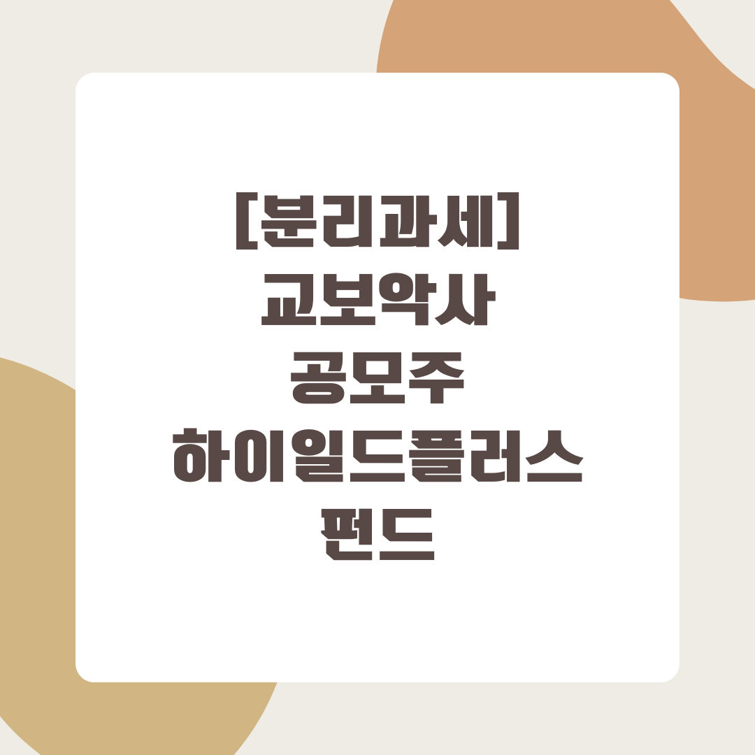 분리과세_하이일드_공모주_펀드_추천_자산관리_송정목_교보악사 7.png
