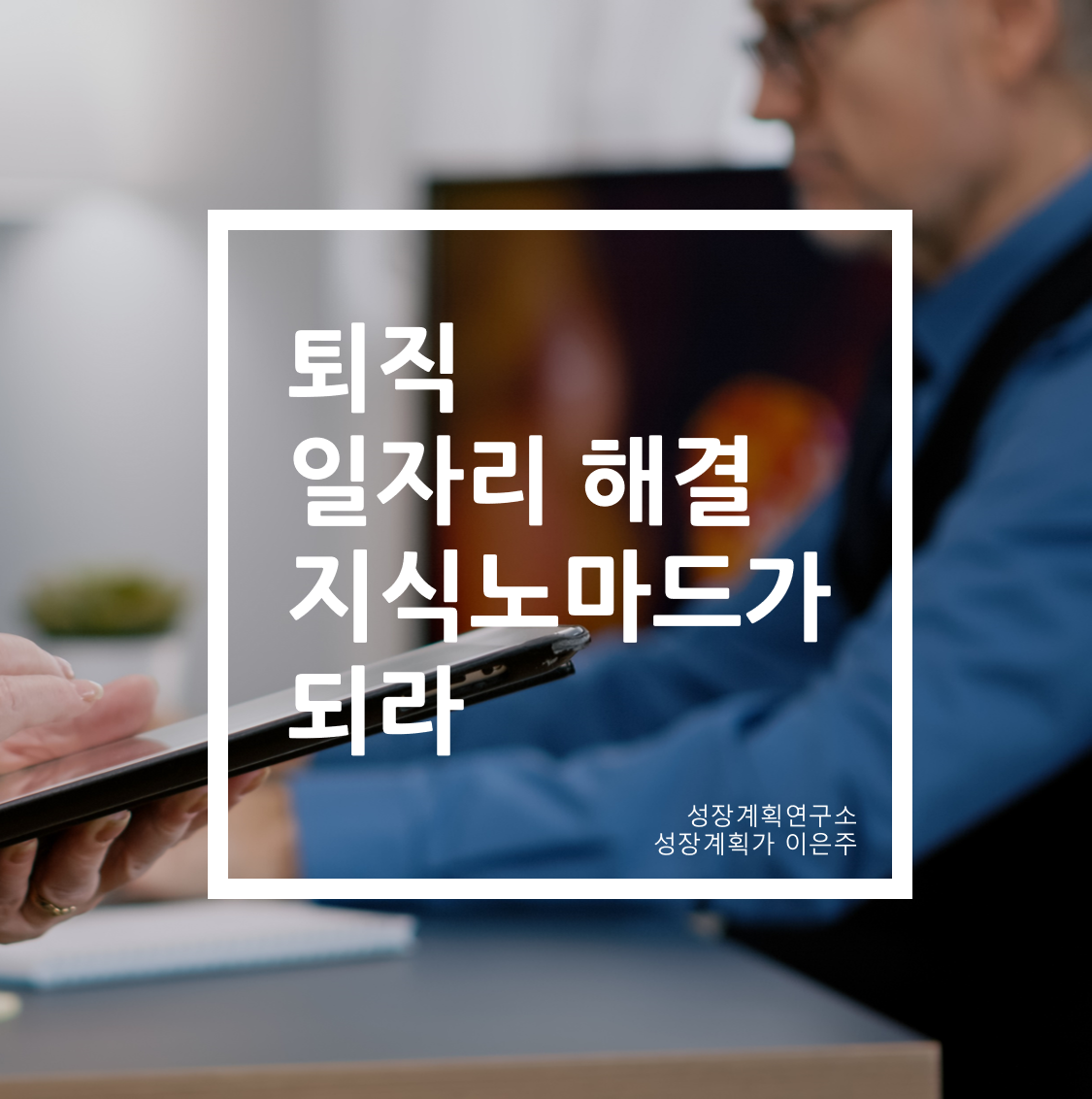 퇴직_퇴직자_일자리해결_지식노마드가되라_성장계획가_이은주대표.png
