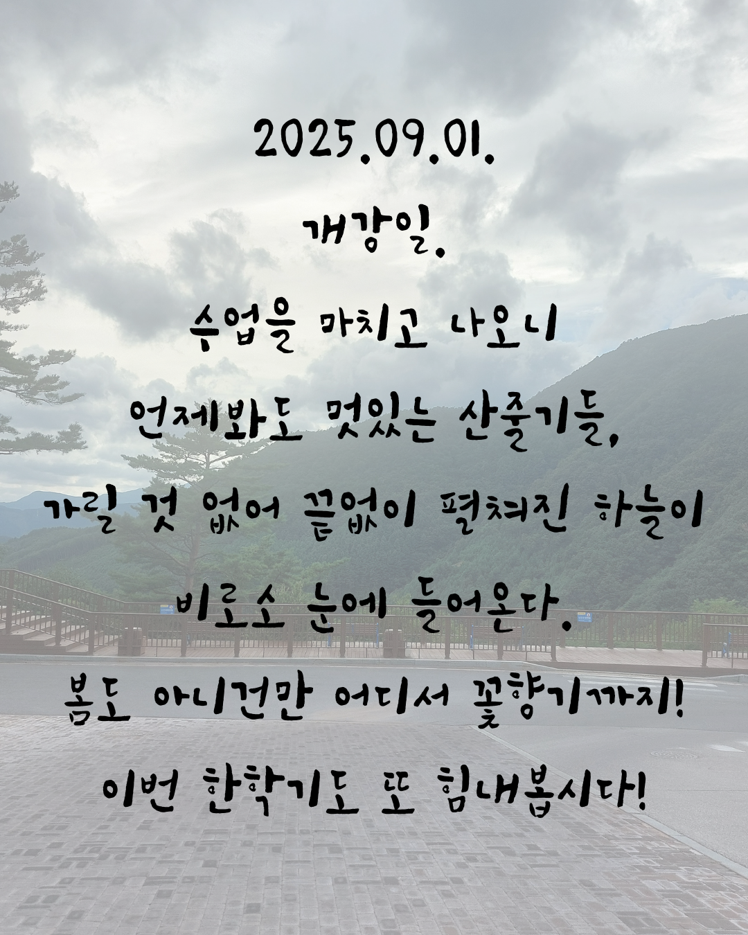 2025.09.01. 개강일. 수업을 마치고 나오니 언제봐도 멋있는 산줄기들, 가릴 것 없어 끝없이 펼쳐진 하늘이 비로소 눈에 들어온다. 봄도 아니건만 어디서 꽃향기까지! 이번 한학기도 또 힘내봅시다!.png