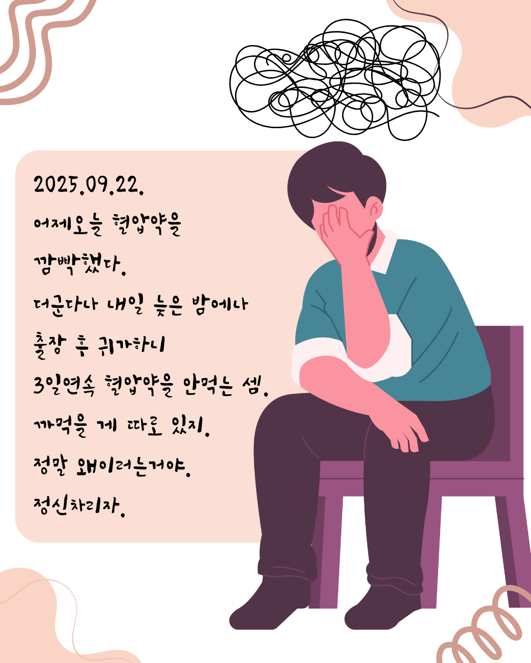 2025.09.22. 어제오늘 혈압약 먹는 걸 깜빡했다. 더군다나 내일 늦은 밤에나 출장 후 귀가하니 3일연속 혈압약을 안먹는 셈. 그러기엔 혈압이 어찌 튈지 몰라 불안하다. 이따 수업 마치자 마자 근처 병원에 (1).png