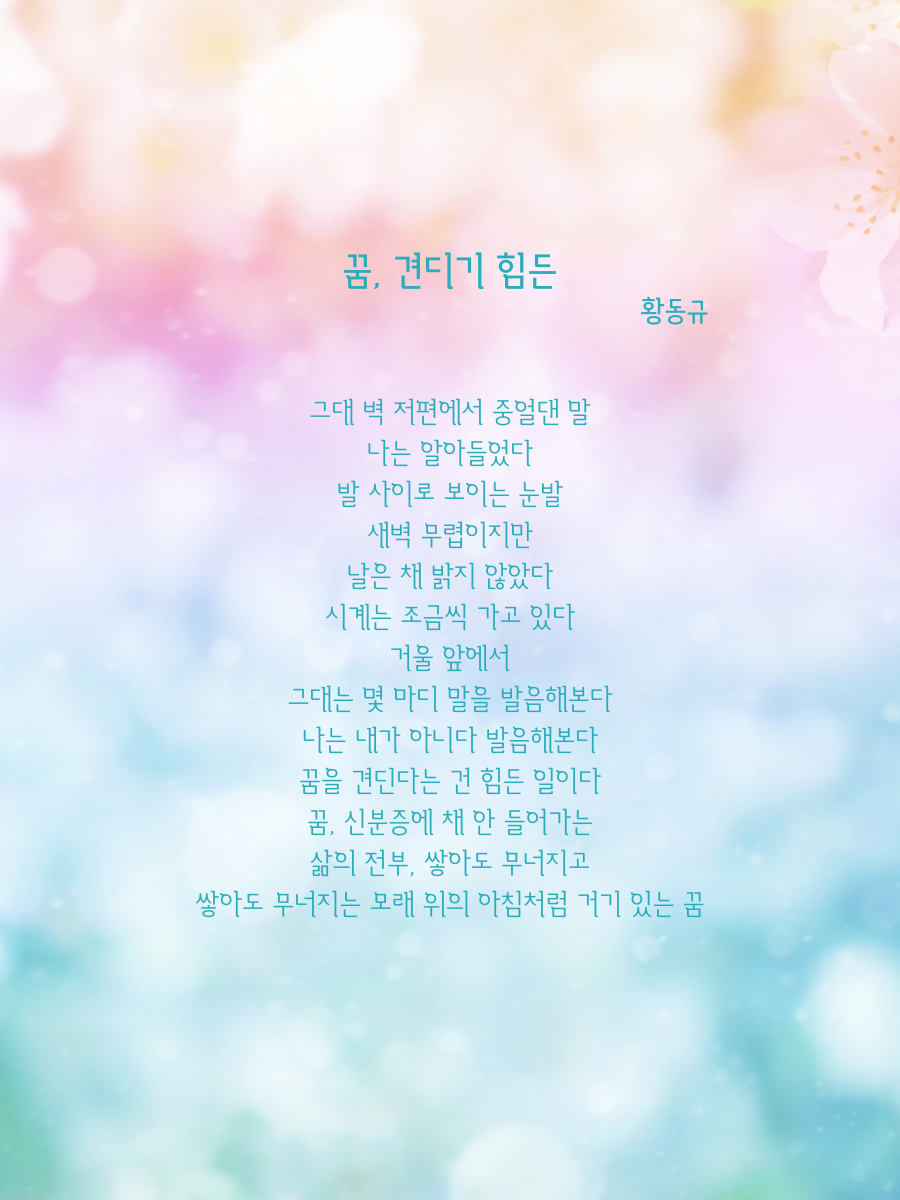 그대 벽 저편에서 중얼댄 말 나는 알아들었다 발 사이로 보이는 눈발 새벽 무렵이지만 날은 채 밝지 않았다 시계는 조금씩 가고 있다 거울 앞에서 그대는 몇 마디 말을 발음해본다 나는 내가 아니다 발음해본다 꿈을 견딘다는 건 힘든일이다 꿈, 신분증에 채 안 들어가는 삶의 전부, 쌓아도 무너지고 쌓아도 무너지는 모래 위의 아침처럼 거기 있는 꿈.png