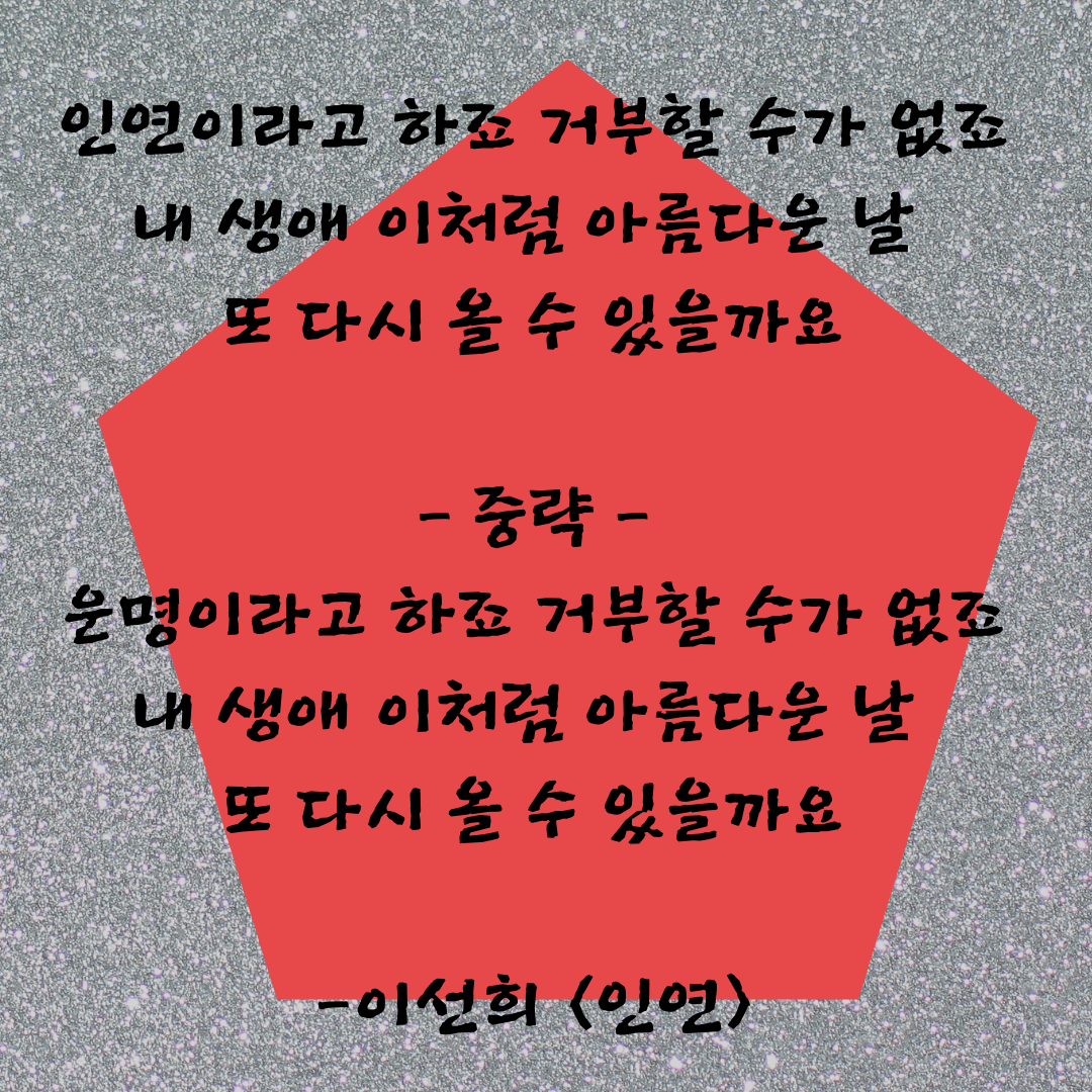 인연이라고 하죠 거부할 수가 없죠 내 생애 이처럼 아름다운 날 또 다시 올 수 있을까요 - 중략 - 운명이라고 하죠 거부할 수가 없죠 내 생애 이처럼 아름다운 날 또 다시 올 수 있을까요.png