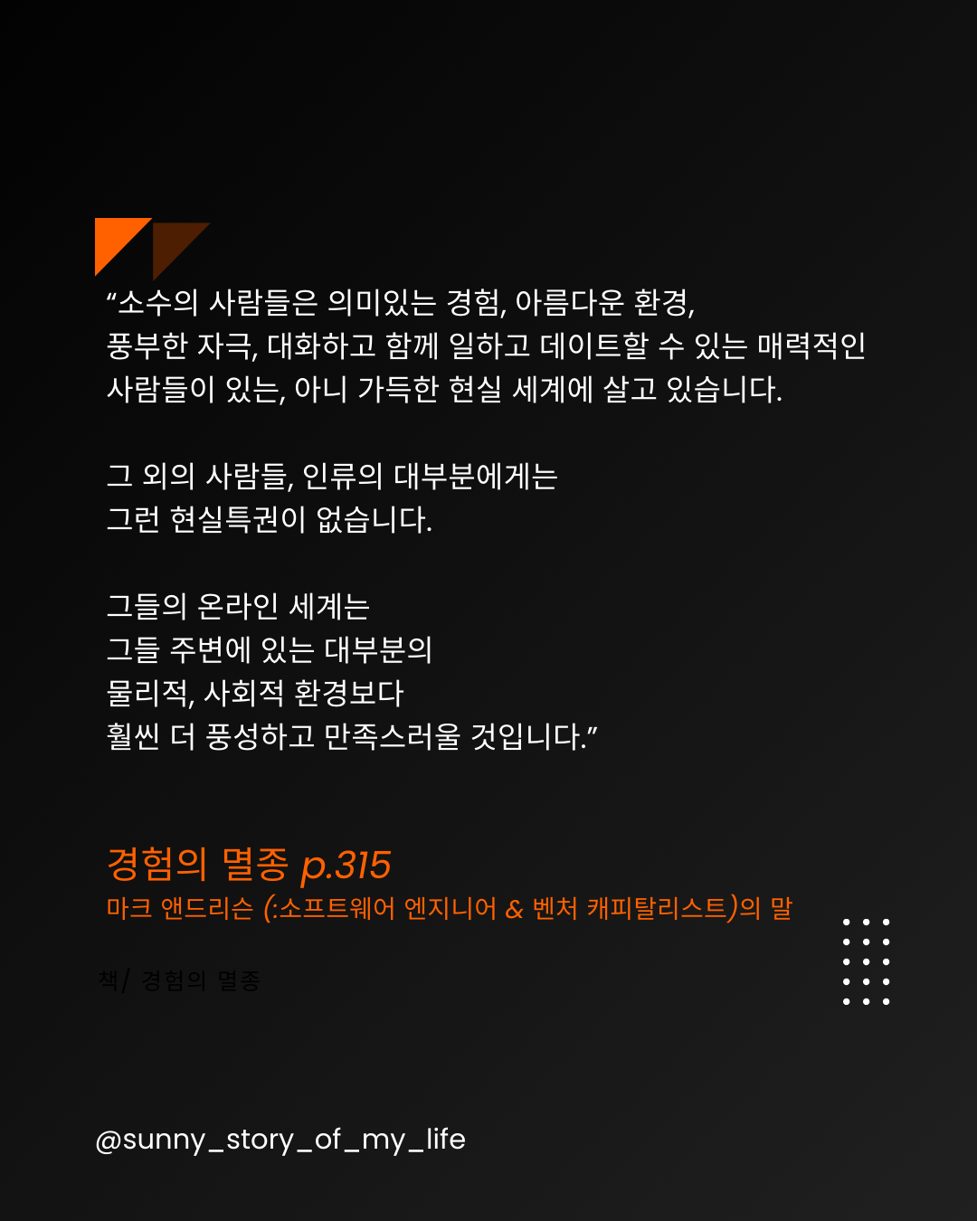 “소수의 사람들은 의미있는 경험, 아름다운 환경, 풍부한 자극, 대화하고 함께 일하고 데이트할 수 있는 매력적인 사람들이 있는, 아니 가득한 현실 세계에 살고 있습니다. 그 외 (1).png