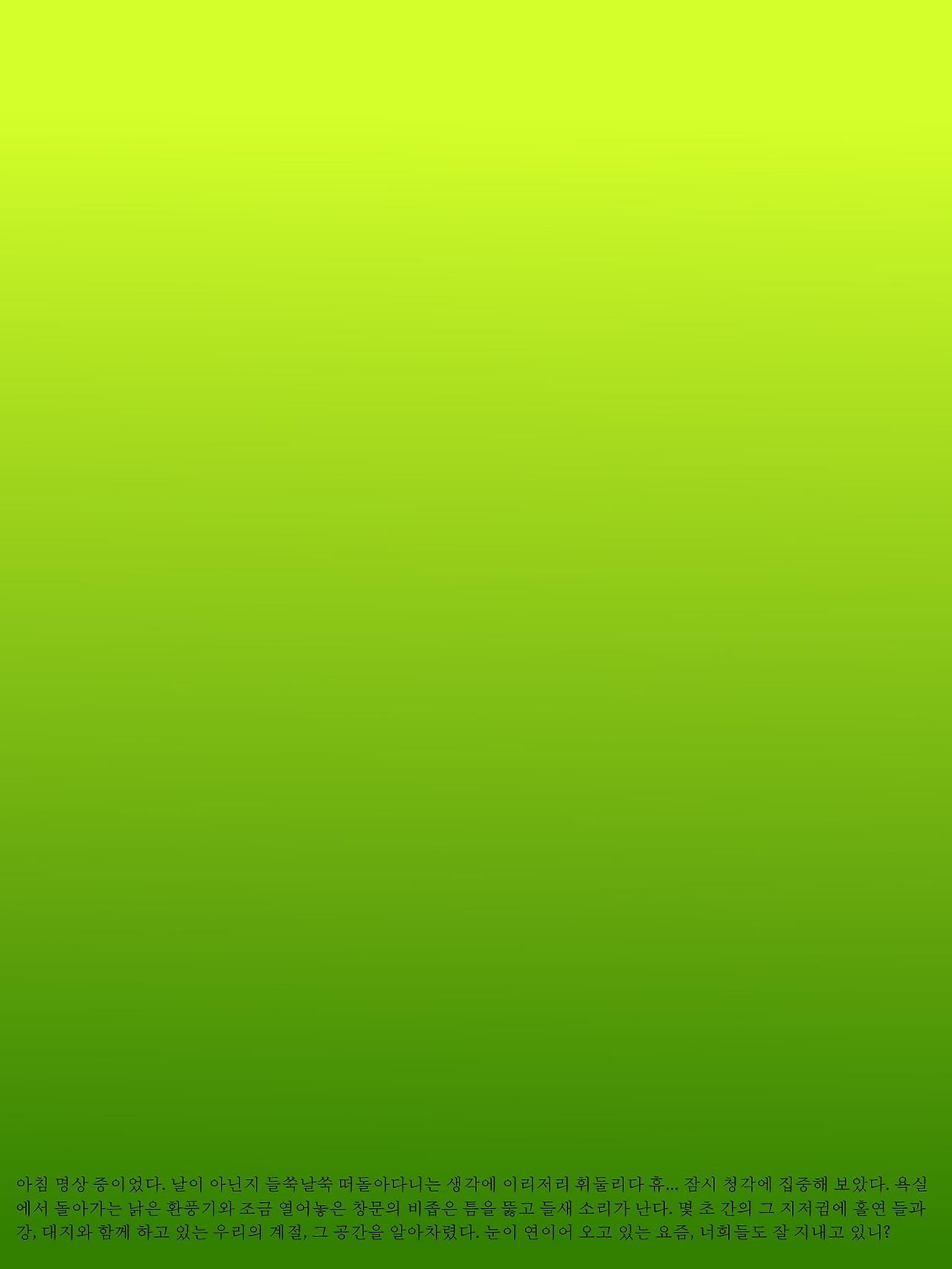 나에게 편지를 써달라고 떼를 쓰던 너인데 너를 잃고 서야 펜을 집었다. 너가 없어도 너를 그릴 수 있는 내가 괴롭다. 이렇게 묵고 가야하는 다 전하지 못 한 말들은, 살면서 표현하지 못 한 죄로, 지고 너에게 시를 쓰며 견뎌 보겠다. 동기마저 이기적인 나를, 너에게 미안하다..png