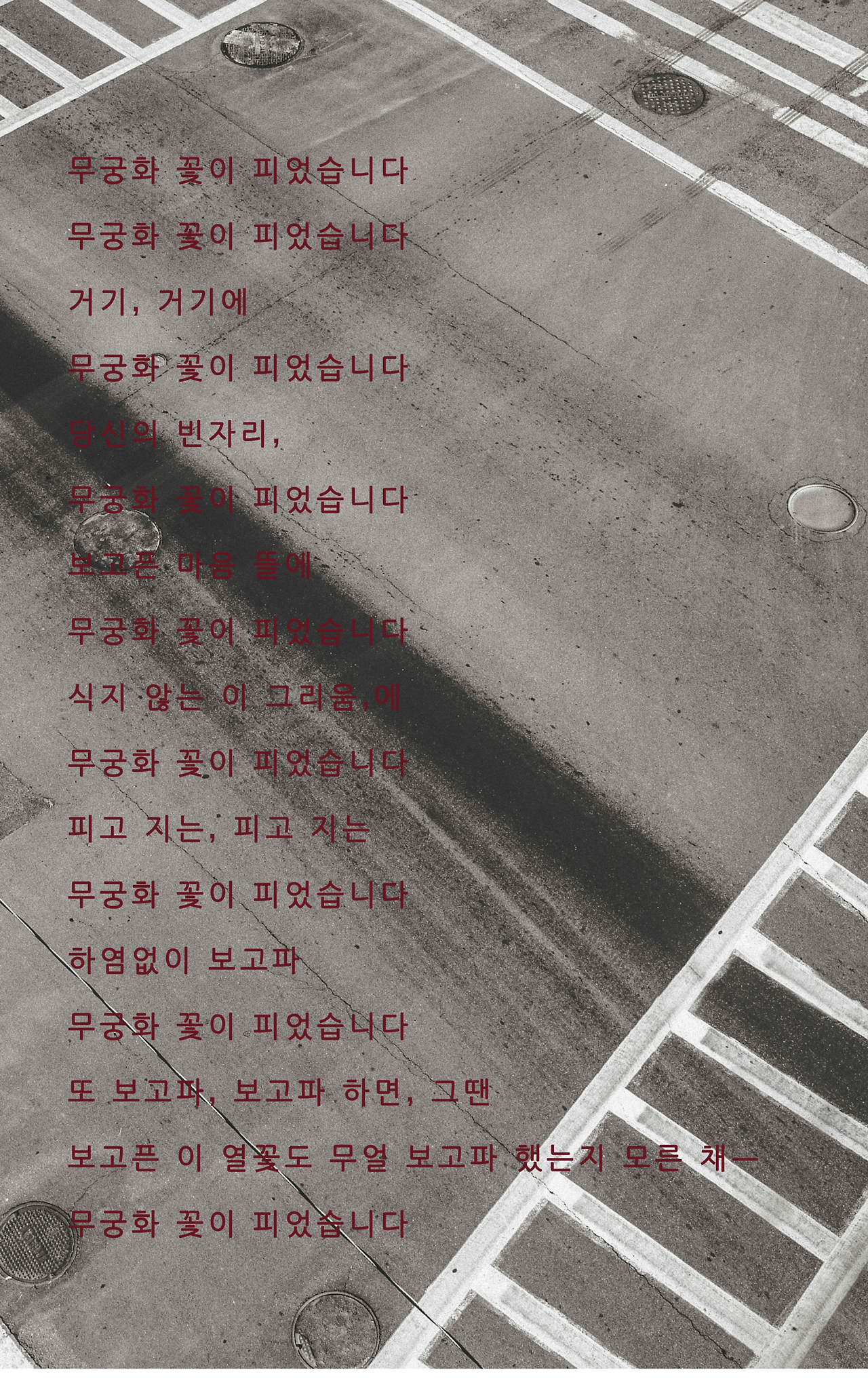 무궁화 꽃이 피었습니다무궁화 꽃이 피었습니다거기, 거기에무궁화 꽃이 피었습니다당신의 빈자리,무궁화 꽃이 피었습니다보고픈 마음 뜰에무궁화 꽃이 피었습니다식지 않는 이 그리움, 에무궁화 꽃이 피었습니다피고 지는, 피고 지는무궁화 꽃이 피었습니다하염없이 보고파무궁화 꽃이 피었습니다또 보고파, 보고파 하면, 그땐보고픈 이 열꽃도 .png