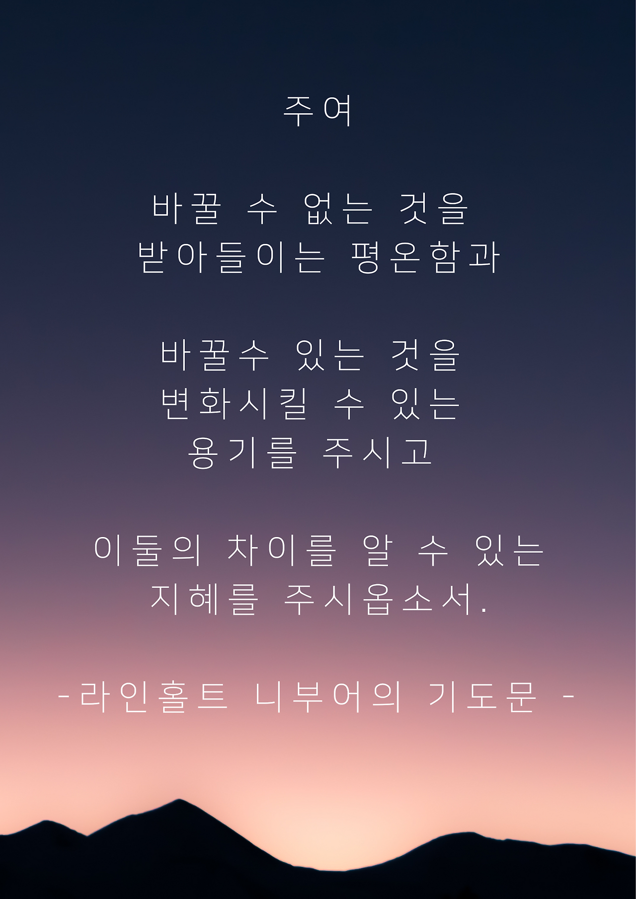 주여 바꿀 수 없는 것을 받아들이는 평온함과 바꿀수 있는 것을 변화시킬 수 있는 용기를 주시고 이둘의 차이를 알 수 있는 지혜를 주시옵소서. -라인홀트 니부어의 기도문 -.png