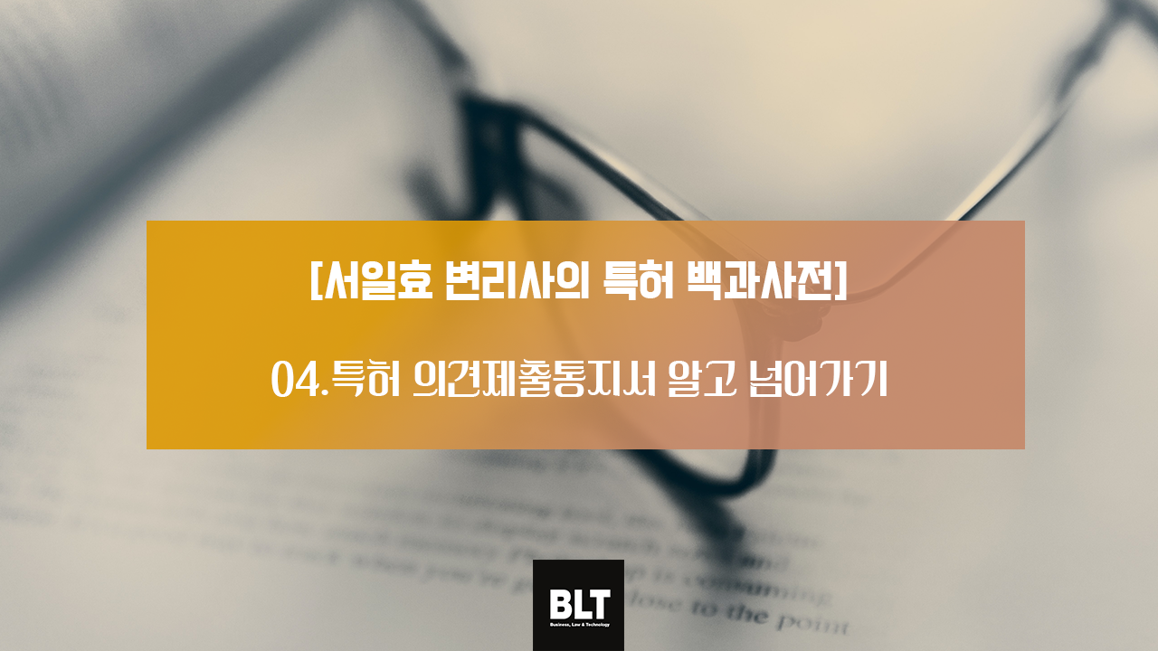 서일효 변리사의 특허 백과사전 - 특허 의견제출통지서 알고 넘어가기.png