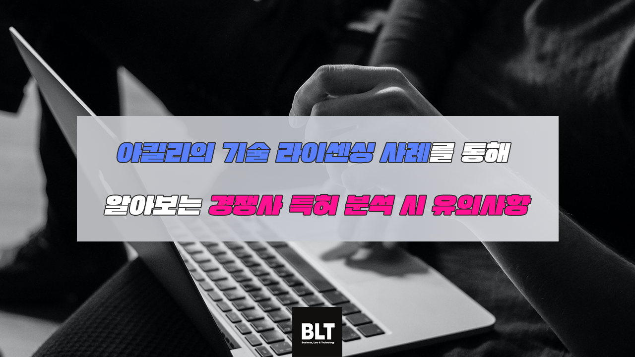 아킬리의 기술 라이센싱 사례를 통해 알아보는 경쟁사 특허 분석 시 유의사항.png