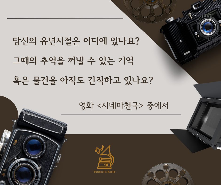 당신의 유년시절은 어디에 있나요 그때의 추억을 꺼낼 수 있는 기억 혹은 물건을 아직도 간직하고 있나요 ㅡ영화 시네마 천국 중에서-3.png