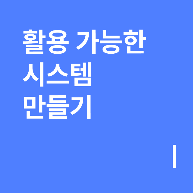 활용 가능한 시스템 만들기.png