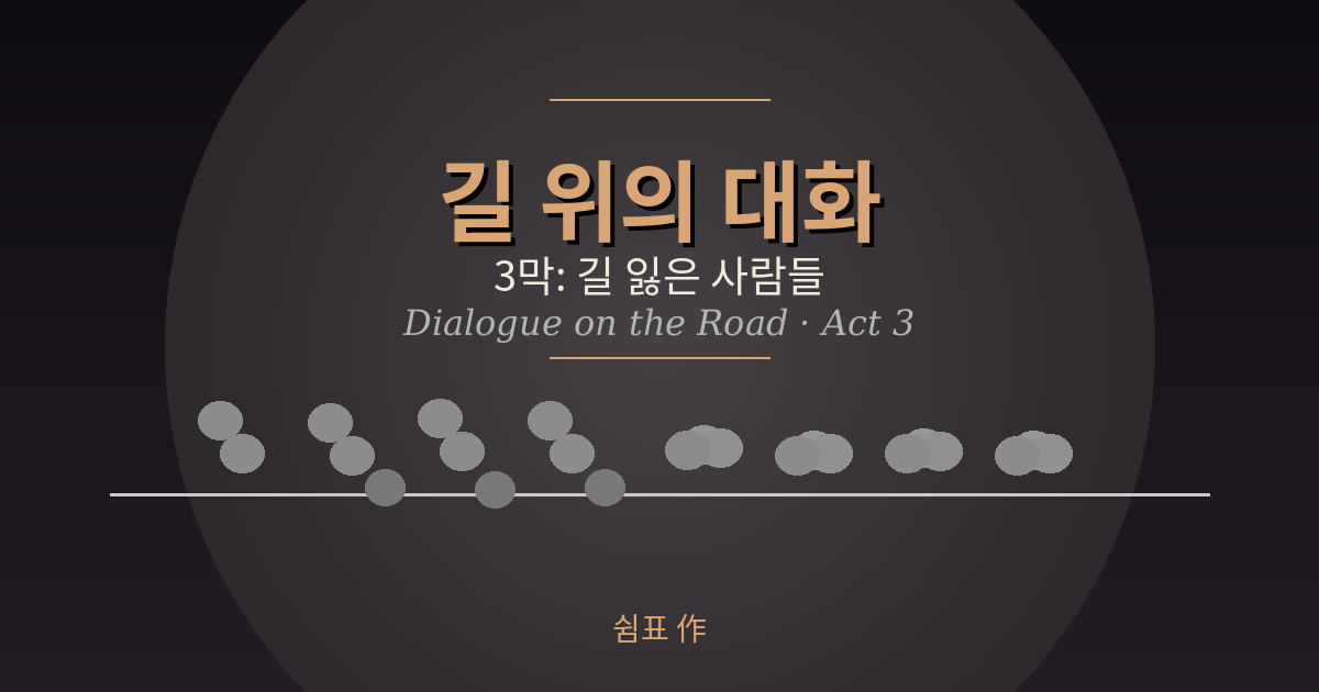 길 위의 대화 -3막 길위에 만난 낯선이에게 나는 처음으로 답했다dialogue_act3_banner.png