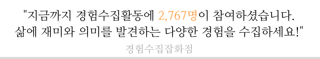 _ 지금까지 경험수집활동에 2,767명이 참여하셨습니다. 삶에 재미와 의미를 발견하는 다양한 경험을 수집하세요! 경험수집잡화점_ (2).png