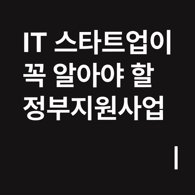 IT 스타트업이 꼭 알아야 할 정부지원사업.png