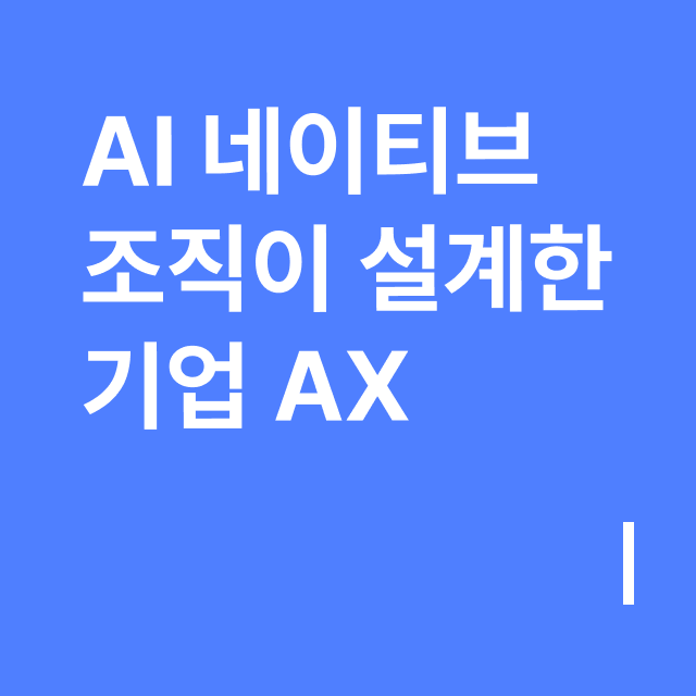 AI 네이티브  조직이 설계한  기업 AX.png