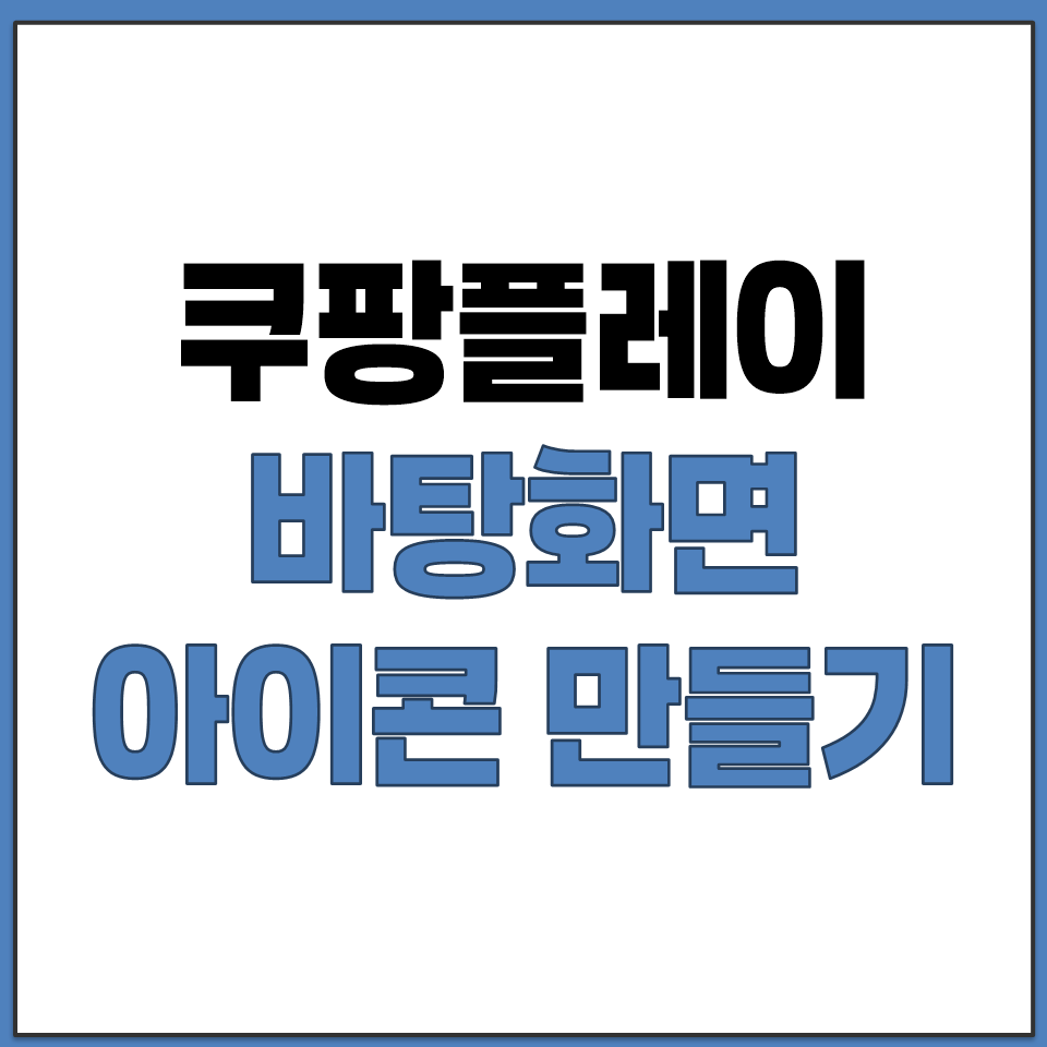 쿠팡플레이 바탕화면 바로가기 아이콘 생성하는 방법.png
