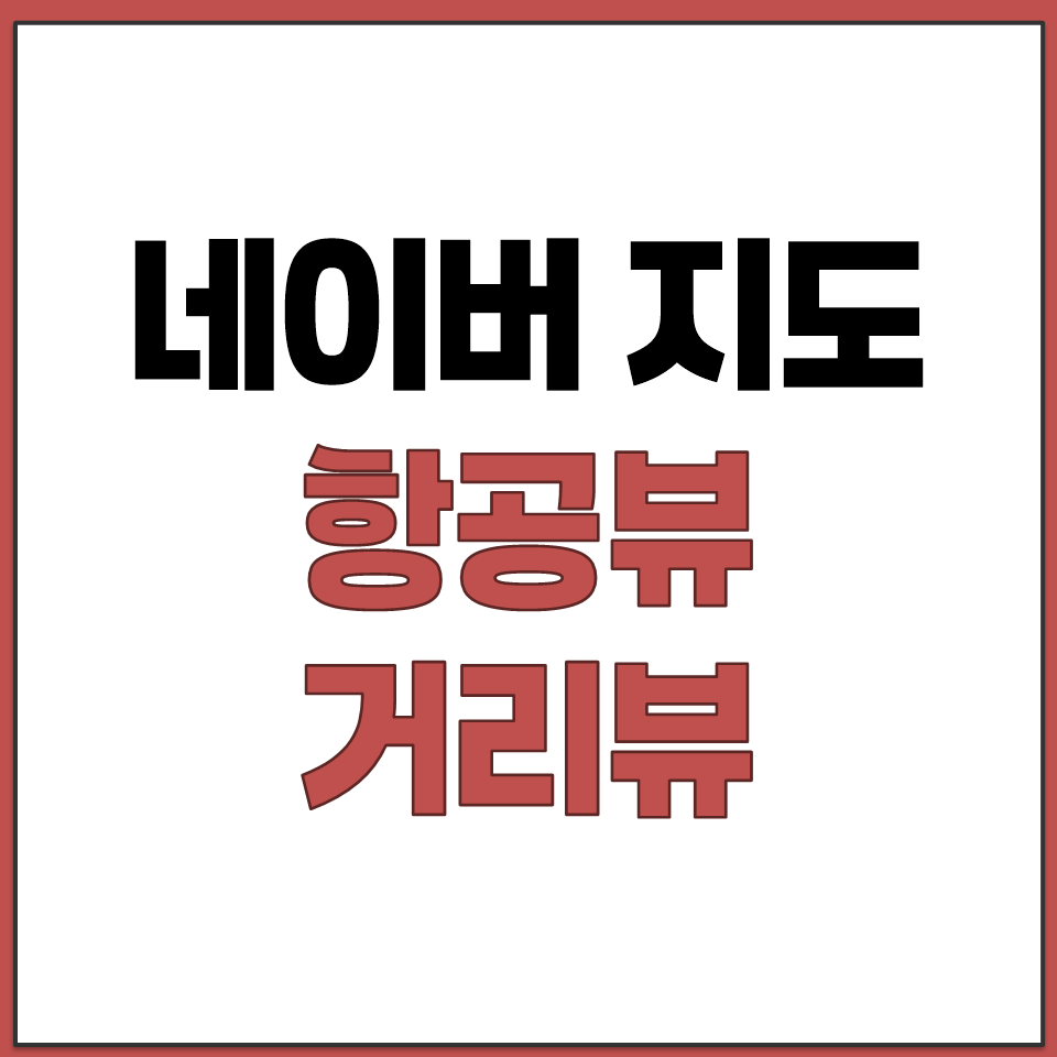 네이버 지도 항공뷰 거리뷰 기능으로 미리 확인하기.png