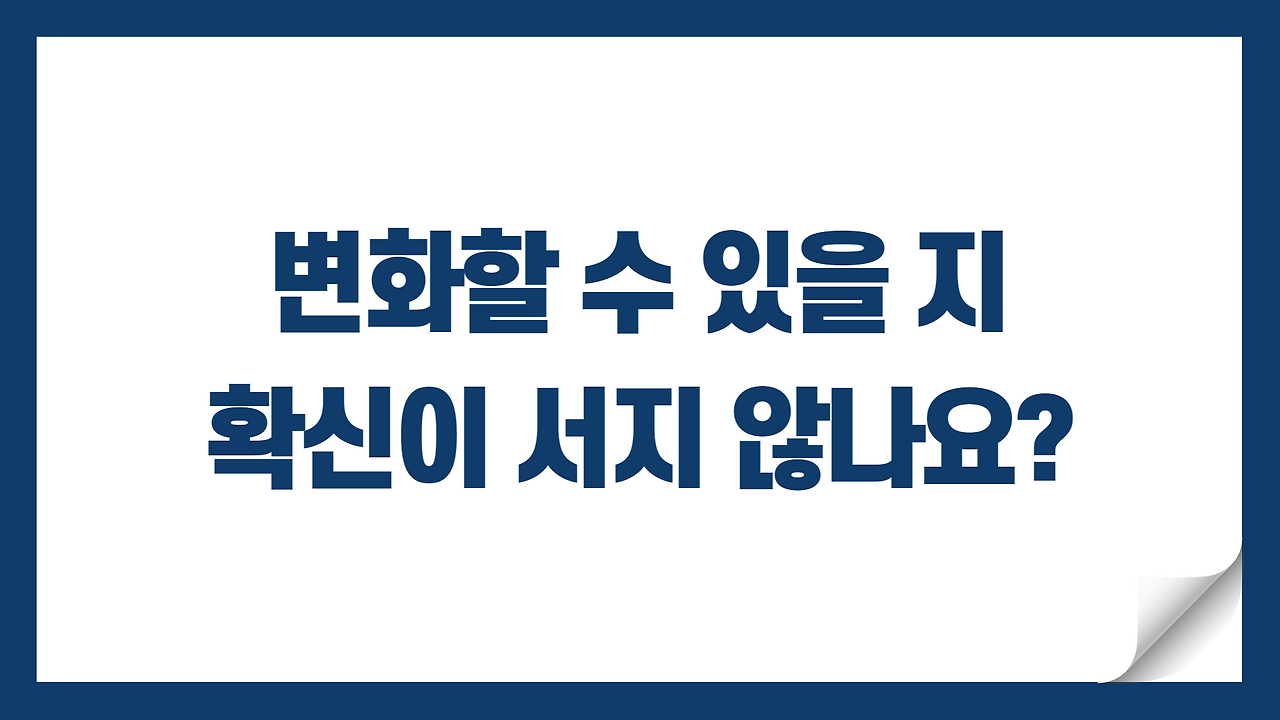 변화가 될 수 있을지 확신이 없나요?