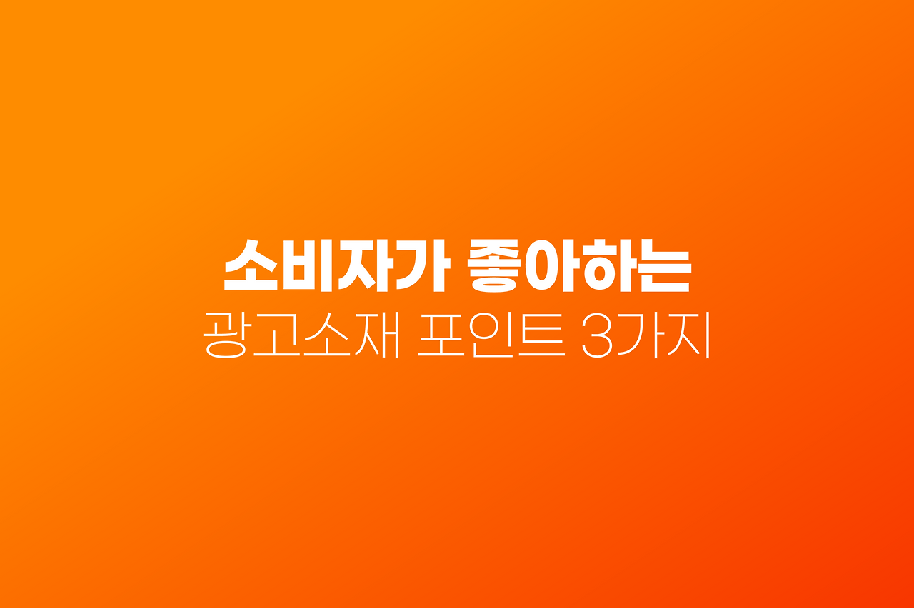 소비자가 좋아하는 광고소재 포인트 3가지 소비자가 좋아하는  광고소재 포인트 3가지