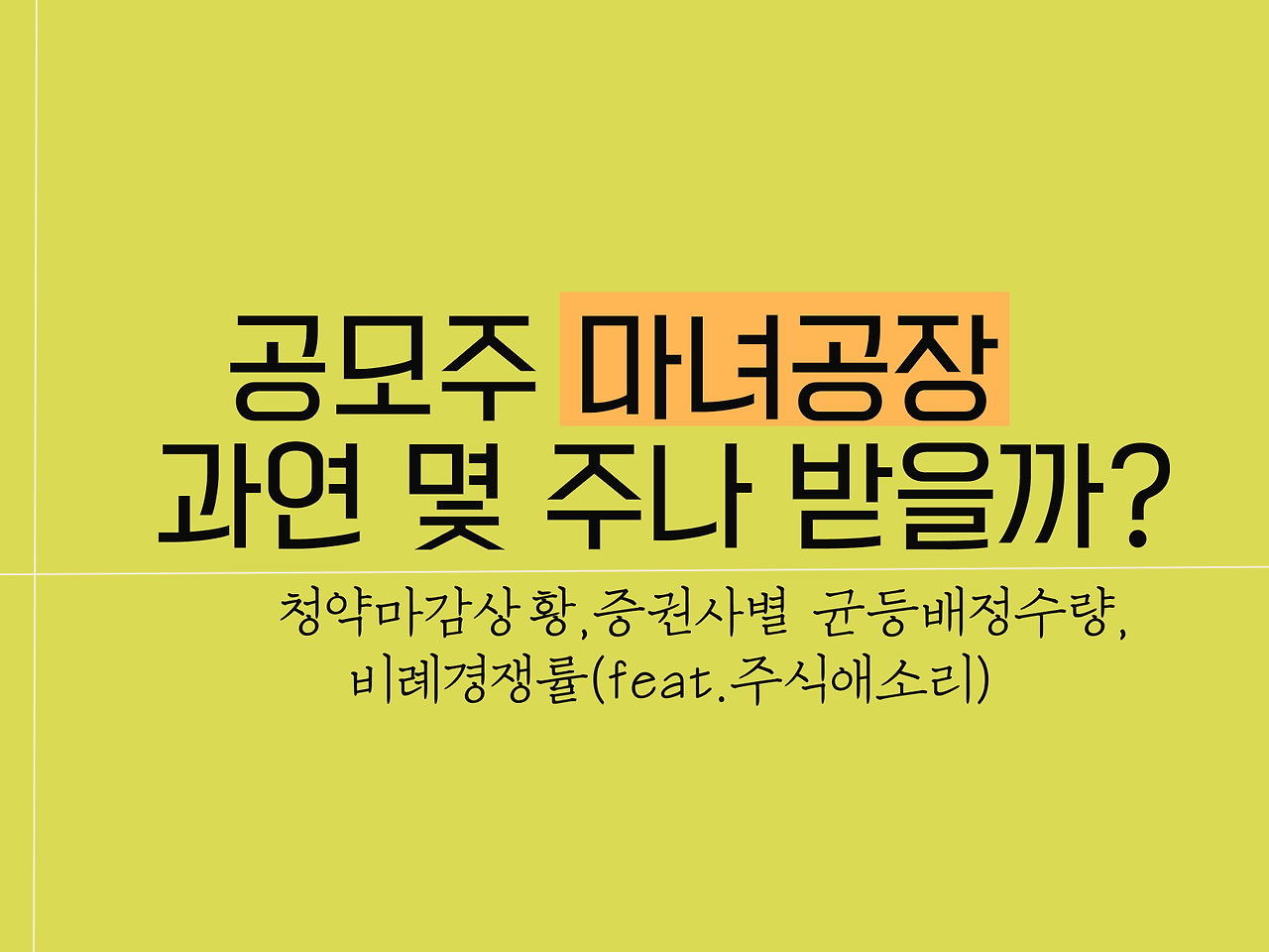 공모주 마녀공장 과연 몇 주나 받을까, 청약마감상황, 증권사별 균등배정수량, 비례경쟁률(feat.주식애소리) 1 공모주 마녀공장 과연 몇 주나 받을까