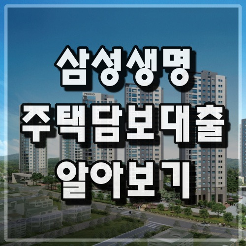 진짜 부동산과 금융 정보 :: 삼성생명 주택담보대출 필요서류 금리 한도