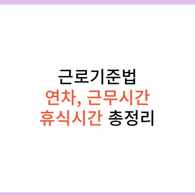 근로기준법 연차, 근무시간, 휴식시간(휴게시간)에 대해 알아보기
