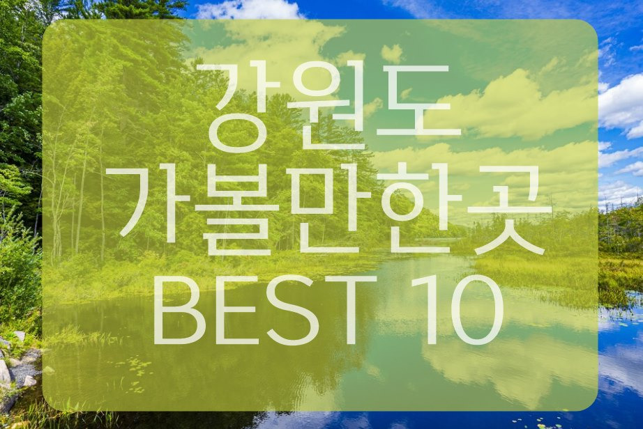 강원도 가볼만한곳 베스트10 (강릉/속초/양양/영월/인제)