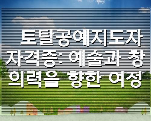 토탈공예지도자 자격증: 예술과 창의력을 향한 여정