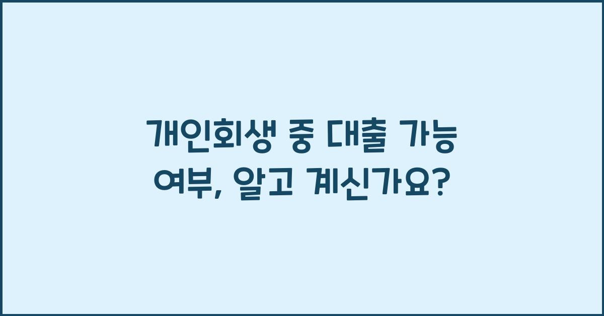 개인회생 중 대출 가능 여부, 알고 계신가요?