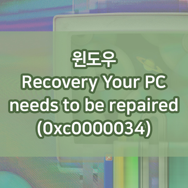 윈도우 Recovery Your PC needs to be repaired 조치방법 (0xc0000034)