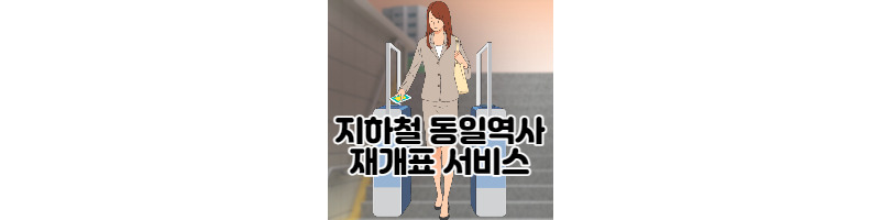 지하철 동일역사 5분 이내 재개표 서비스 1 ywAAAAAAQABAAACAUwAOw==