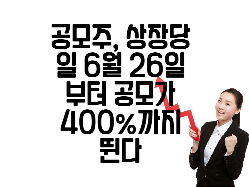 공모주, 상장당일 6월 26일부터 공모가 400%까지 뛴다 1 공모주, 상장당일 6월 26일부터 공모가 400%까지 뛴다