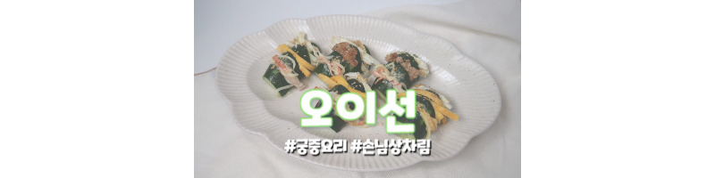 오이선 황금레시피 한식 궁중요리 손님상차림으로도 추천드려요 1 오이선 황금레시피-궁중요리-손님상차림-집들이음식