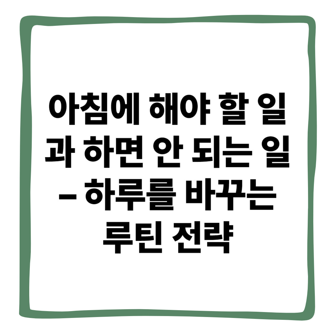아침에 해야 할 일과 하면 안 되는 일 – 하루를 바꾸는 루틴 전략