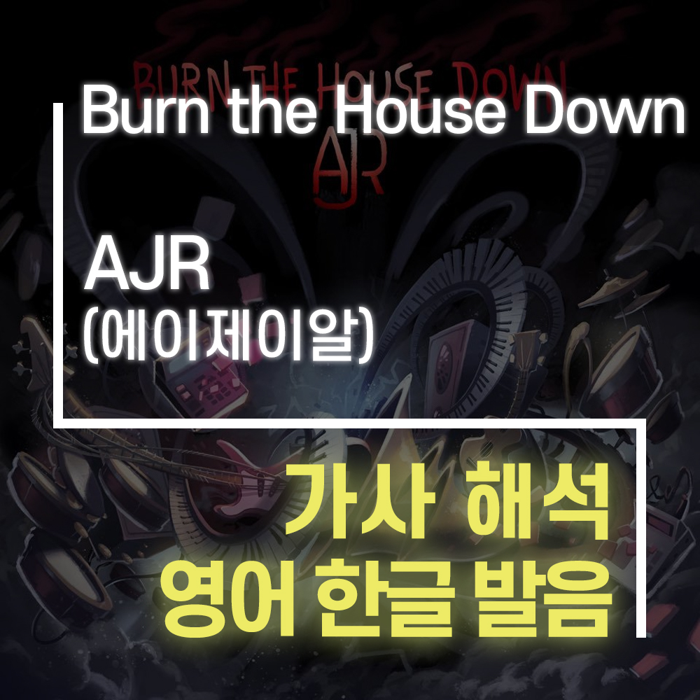 Burn the House Down AJR (에이제이알) [가사 해석, 번역 / 영어 한글 발음]