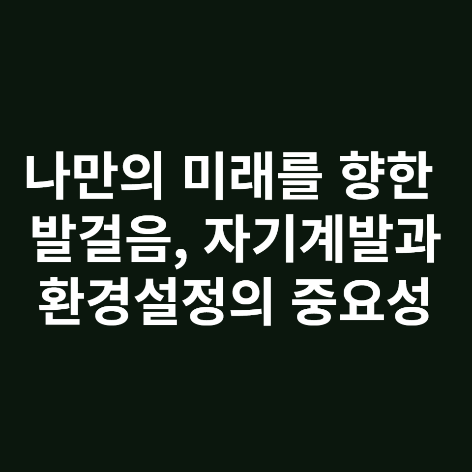 나만의 미래를 향한 발걸음, 자기계발과 환경설정의 중요성