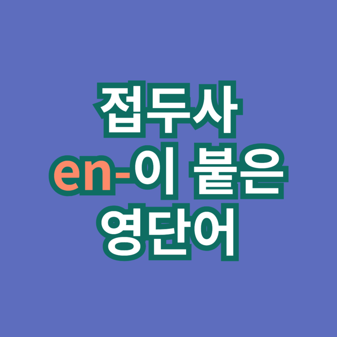 접두사 en-이 붙는 영단어 1 접두사 en-이 붙는 영단어